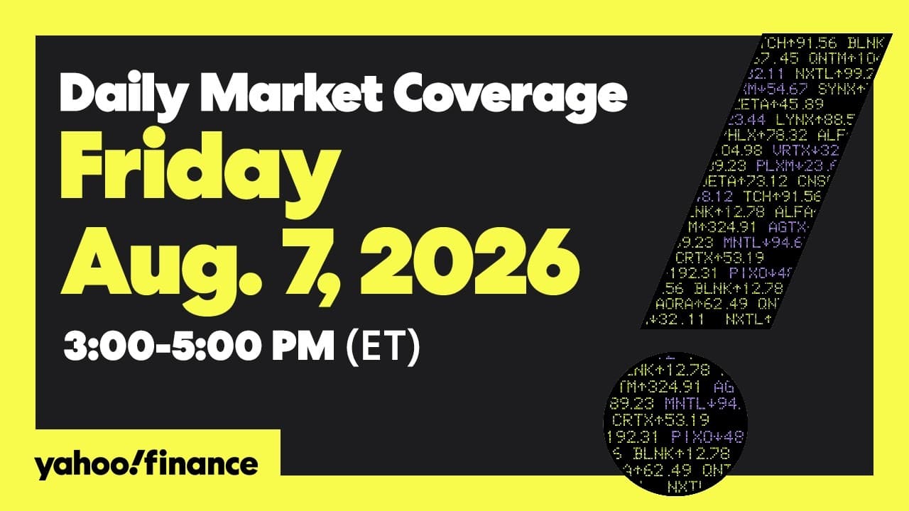 Yahoo Finance Live: Daily Market Coverage - August 7, 2026 3PM - 5PM (ET)