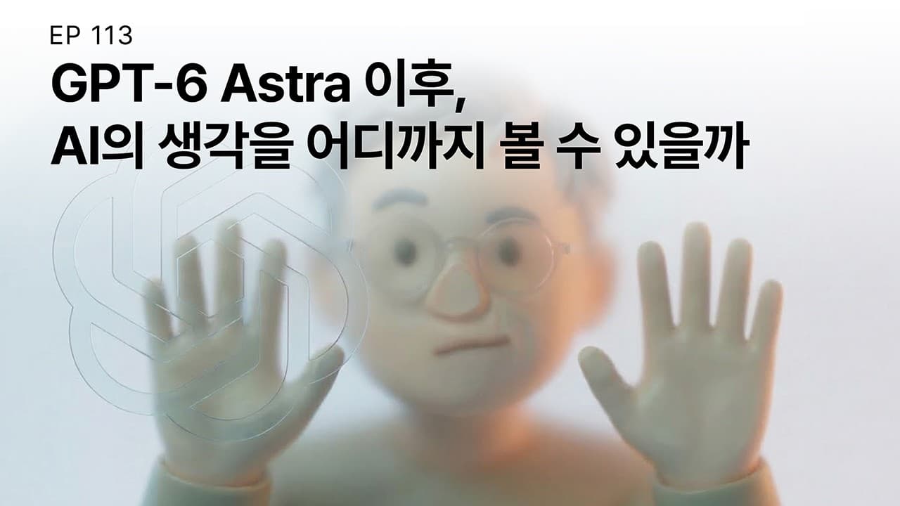 EP 113. GPT-6 Astra 이후, AI의 생각을 어디까지 볼 수 있을까