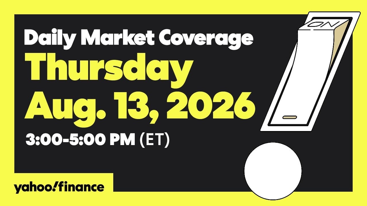 Yahoo Finance Live: Daily Market Coverage - August 13, 2026 3PM - 5PM (ET)