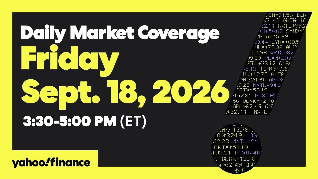 Yahoo Finance Live: Daily Market Coverage - September 18, 2026 1:55PM - 5PM (ET)