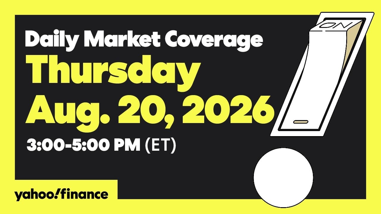 Yahoo Finance Live: Daily Market Coverage - August 20, 2026 3PM - 5PM (ET)