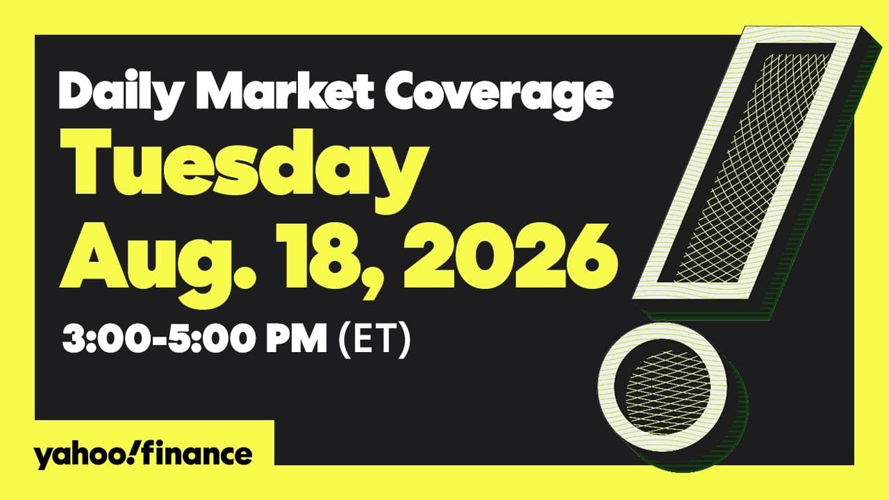 Yahoo Finance Live: Daily Market Coverage - August 18, 2026 3PM - 5PM (ET)